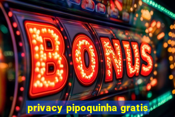 privacy pipoquinha gratis